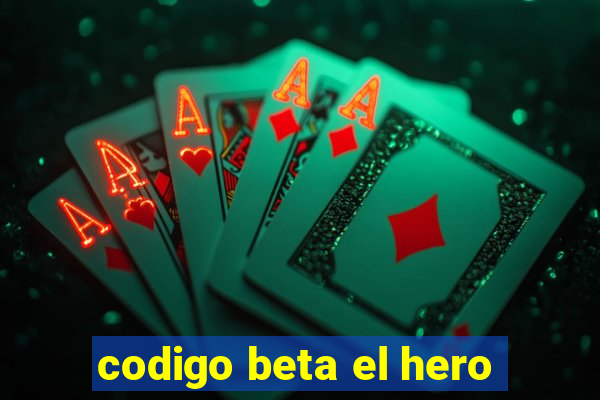 codigo beta el hero